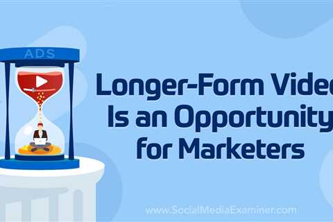 Longer-Form Video Is an Opportunity for Marketers : Social Media Examiner - Digital Marketing..