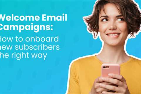 Welcome Email Campaigns: How to Onboard New Subscribers
