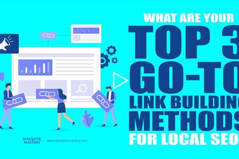 What Are Your Top 3 Go To Link Building Methods For Local SEO?