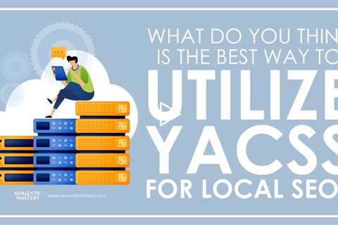 What Do You Think Is The Best Way To Utilize YACSS For Local SEO?