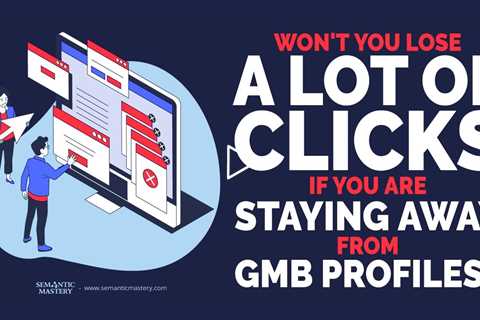 Won't You Lose A Lot Of Clicks If You Are Staying Away From GMB Profiles?