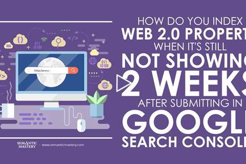 How Do You Index Web 2 0 Property When It's Still Not Showing 2 Weeks After Submitting In Google Sea