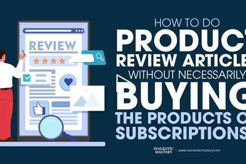 How To Do Product Review Articles Without Necessarily Buying The Products Or Subscriptions