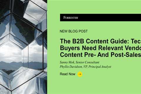 The B2B Content Guide: Tech Buyers Need Relevant Vendor Content Pre- And Post-Sales