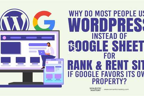 Why Do Most People Use WordPress Instead Of Google Sheets For Rank And Rent Site If Google Favors It