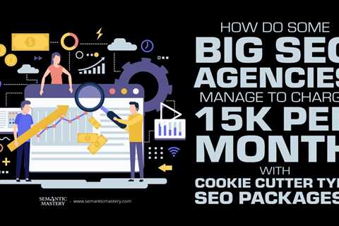 How Do Some Big SEO Agencies Manage To Charge 15k Per Month With Cookie Cutter Type SEO Packages?