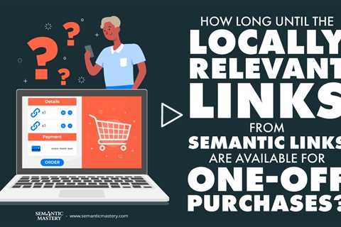 How Long Until The Locally Relevant Links From Semantic Links Are Available For One-Off Purchases?