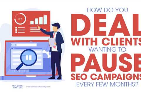 How Do You Deal With Clients Wanting To Pause SEO Campaigns Every Few Months?