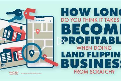 How Long Do You Think It Takes Become Profitable When Doing Land Flipping Business From Scratch?