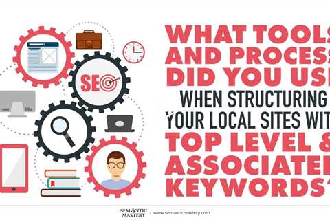 What Tools And Process Did You Use When Structuring Your Local Sites With Top Level And Associated K