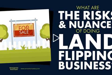 What Are The Risks And Nuances Of Doing Land Flipping Business?