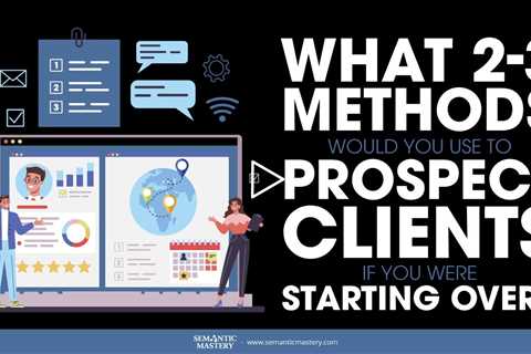 What 2-3 Methods Would You Use To Prospect Clients If You Were Starting Over?