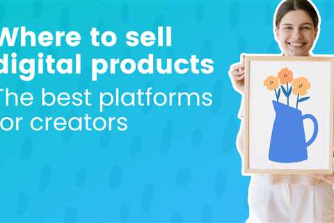 Where to sell digital products: The best platforms for creators