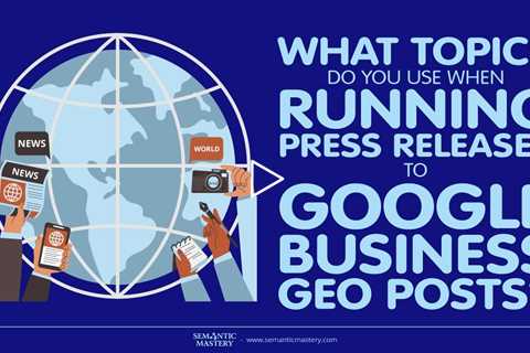 What Topics Do You Use When Running Press Releases To Google Business Geo Posts?