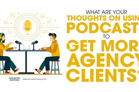 What Are Your Thoughts On Using Podcasts To Get More Agency Clients?