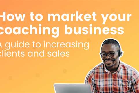 How to market your coaching business: a guide to increasing clients and sales