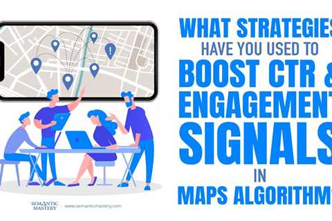 What Strategies Have You Used To Boost CTR & Engagement Signals In Maps Algorithm?