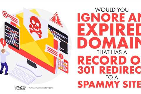 Would You Ignore An Expired Domain That Has A Record Of 301 Redirect To A Spammy Site?