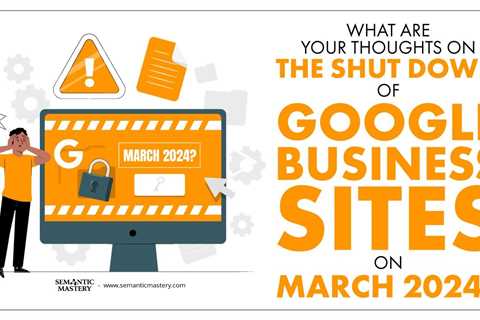 What Are Your Thoughts On The Shut Down Of Google Business Sites On March 2024