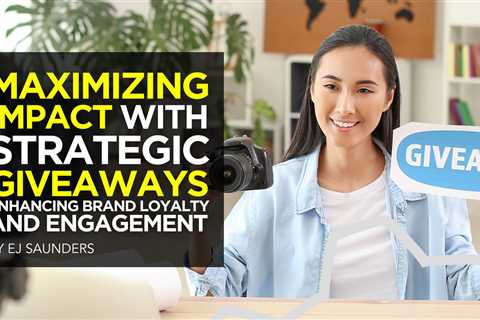 Maximizing Impact with Strategic Giveaways: Enhancing Brand Loyalty and Engagement