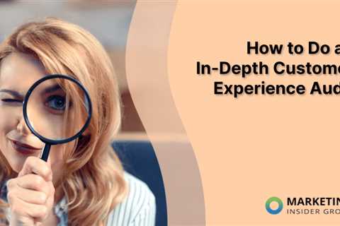 How to Do an In-Depth Customer Experience Audit