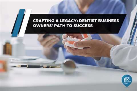 Crafting a Legacy: Dentist Business Owners’ Path to Success