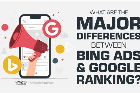 What Are The Major Differences Between Bing Ads And Google Ranking?