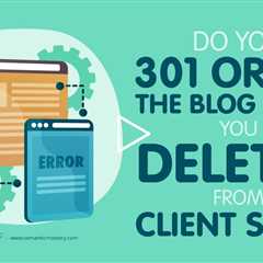 Do You 301 Or 401 The Blog Posts You Deleted From Client Sites?