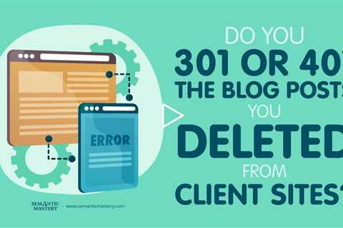 Do You 301 Or 401 The Blog Posts You Deleted From Client Sites?