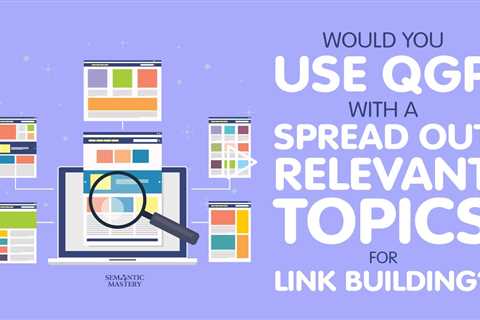 Would You Use QGP With A Spread Out Relevant Topics For Link Building?