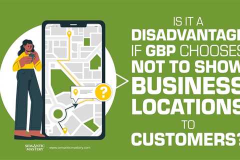 Is it a Disadvantage If GBP Chooses Not To Show Business Locations To Customers?