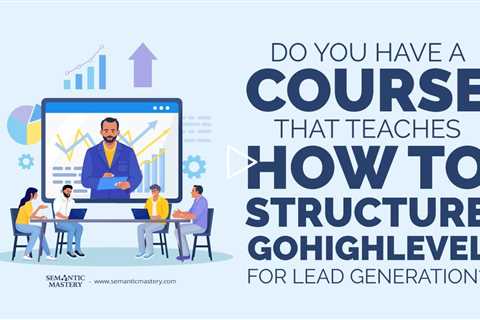 Do You Have A Course That Teaches How To Structure GoHighLevel for Lead Generation?