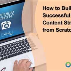 How to Build a Successful Blog Content Strategy from Scratch