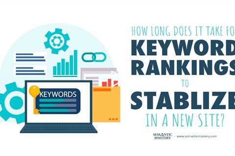 How Long Does It Take For Keyword Rankings To Stablize In A New Site?