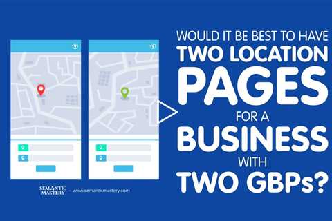 Would It Be Best To Have Two Location Pages For A Business With Two GBPs?