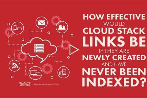 How Effective Would Cloud Stack Links Be If They Are Newly Created And Have Never Been Indexed?