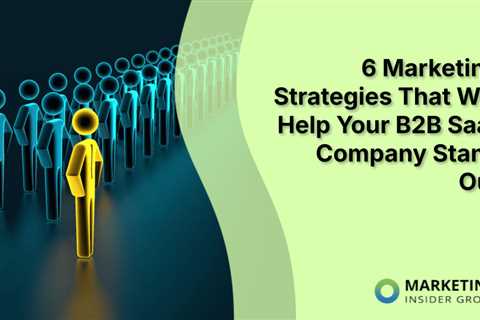6 Marketing Strategies That Will Help Your B2B SaaS Company Stand Out