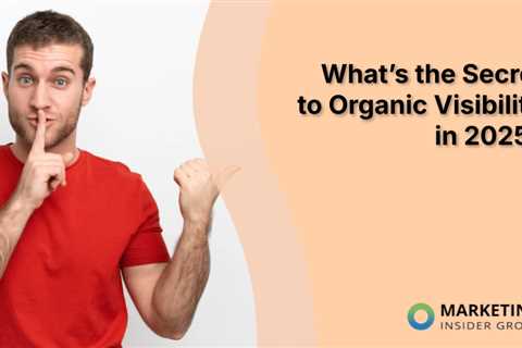 What’s the Secret to Organic Visibility in 2025?