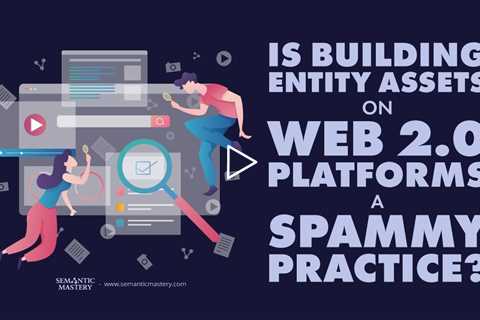 Is Building Entity Assets On Web 2.0 Platforms A Spammy Practice?