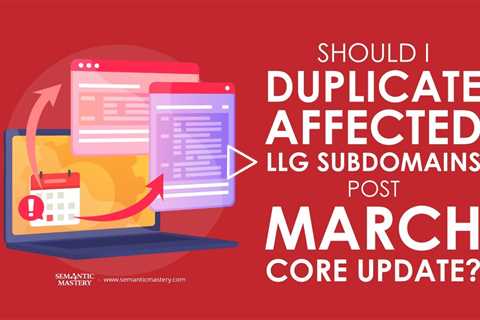 Should I Duplicate Affected LLG Subdomains Post March Core Update?