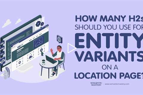 How Many H2s Should You Use for Entity Variants on a Location Page?