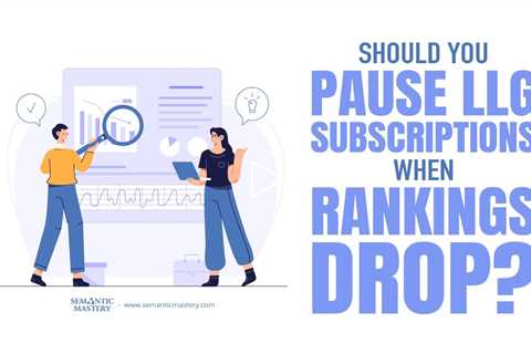 Should You Pause LLG Subscriptions When Rankings Drop?