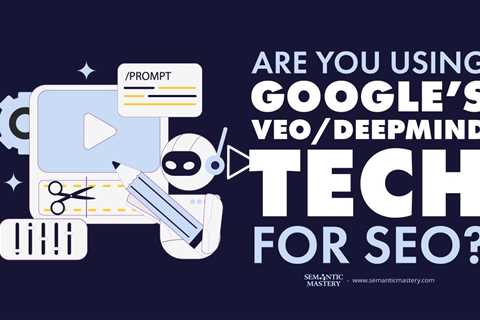 Are You Using Google’s VEO/DeepMind Tech for SEO?