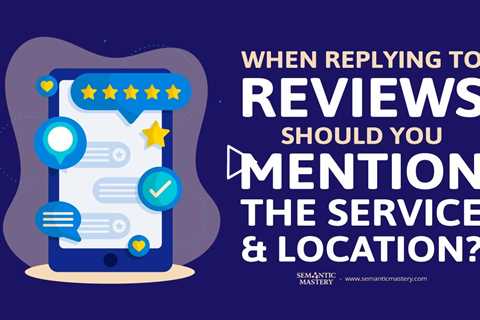 When Replying to Reviews, Should You Mention the Service & Location?